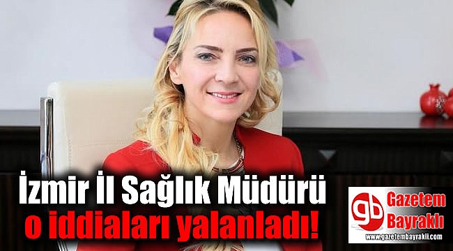 İzmir İl Sağlık Müdürü o iddiaları yalanladı