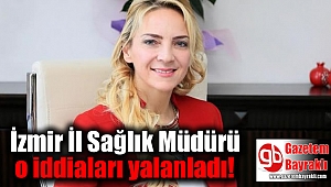 İzmir İl Sağlık Müdürü o iddiaları yalanladı