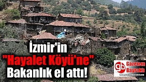 İzmir'in ''Hayalet Köyü'ne'' Bakanlık el attı