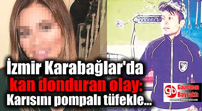İzmir Karabağlar'da kan donduran olay: Karısını pompalı tüfekle vurdu