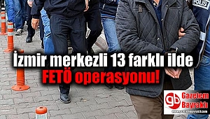 İzmir merkezli 13 farklı ilde FETÖ operasyonu