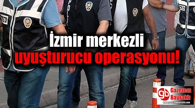 İzmir merkezli uyuşturucu operasyonu