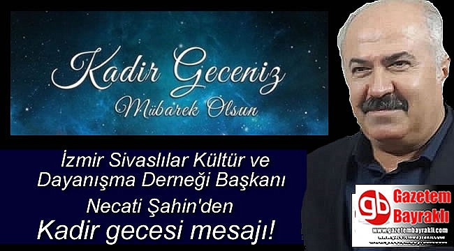 İzmir Sivaslılar Kültür ve Dayanışma Derneği Başkanı Necati Şahin'den Kadir Gecesi mesajı