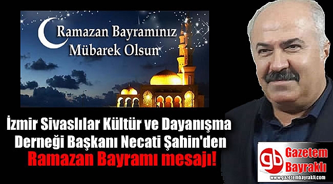 İzmir Sivaslılar Kültür ve Dayanışma Derneği Başkanı Necati Şahin'den Ramazan Bayramı mesajı