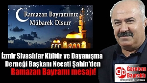 İzmir Sivaslılar Kültür ve Dayanışma Derneği Başkanı Necati Şahin'den Ramazan Bayramı mesajı