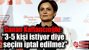 Kaftancıoğlu: '‘3-5 kişi istiyor diye seçim iptal edilmez’'