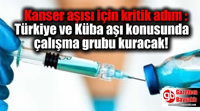 Kanser aşısı için kritik adım : Türkiye ve Küba aşı konusunda çalışma grubu kuracak