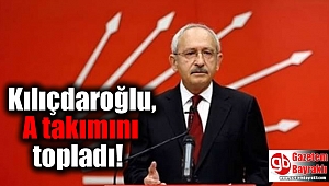 Kılıçdaroğlu, A takımını topladı