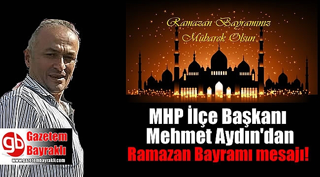 MHP Bayraklı İlçe Başkanı Mehmet Aydın'dan Ramazan Bayramı mesajı