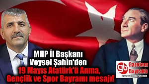 MHP İl Başkanı Veysel Şahin'den  19 Mayıs Atatürk’ü Anma, Gençlik ve Spor Bayramı mesajı mesajı 