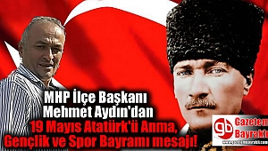MHP İlçe Başkanı Mehmet Aydın'dan 19 Mayıs Atatürk'ü Anma, Gençlik ve Spor Bayramı mesajı