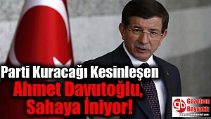 Parti Kuracağı Kesinleşen Ahmet Davutoğlu, Sahaya İniyor
