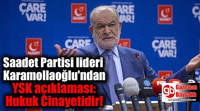 Saadet Partisi lideri Karamollaoğlu'ndan YSK açıklaması: Hukuk Cinayetidir