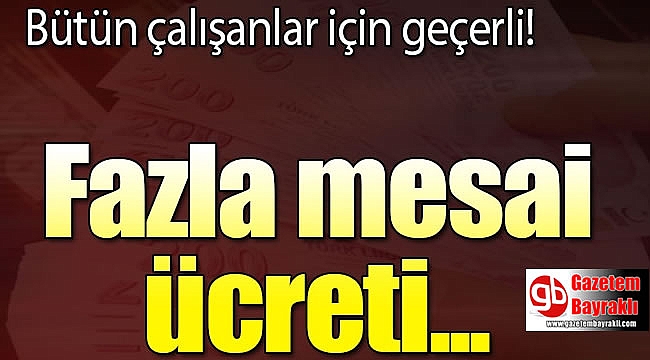 Tüm çalışanları ilgilendiriyor : 45 saati geçenlerde Mesai ücretleri