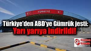 Türkiye’den ABD’ye Gümrük jesti: Yarı yarıya indirildi