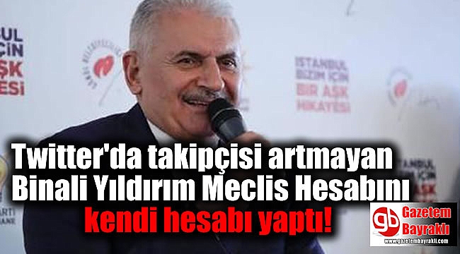 Twitter'da takipçisi artmayan Binali Yıldırım Meclis Hesabını kendi hesabı yaptı