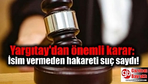 Yargıtay'dan önemli karar: İsim vermeden hakareti suç saydı