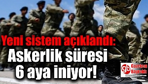 Yeni sistem açıklandı: Askerlik süresi 6 aya iniyor
