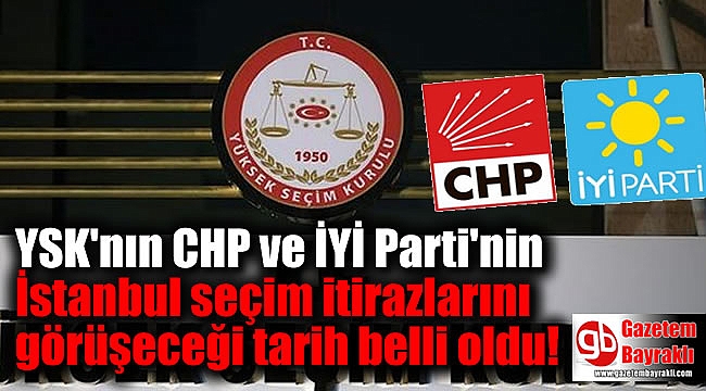 YSK CHP ve İYİ Parti'nin İstanbul seçim itirazlarını görüşeceği tarih belli oldu