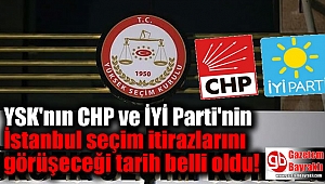 YSK CHP ve İYİ Parti'nin İstanbul seçim itirazlarını görüşeceği tarih belli oldu