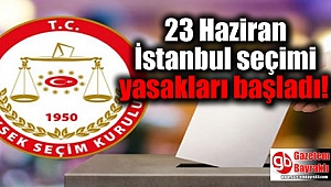 23 Haziran İstanbul seçim yasakları başladı