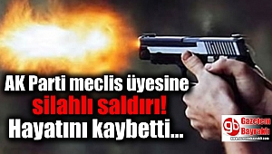 AK Parti meclis üyesine silahlı saldırı: Hayatını kaybetti