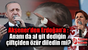 Akşener'den Erdoğan'a : Ananı da al git dediğin çiftçiden özür diledin mi