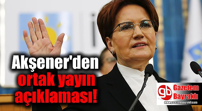 Akşener'den ortak yayın açıklaması