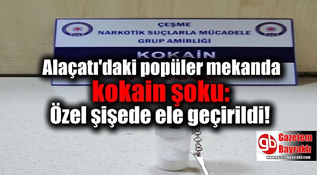 Alaçatı'daki popüler mekanda kokain şoku: Özel şişede ele geçirildi