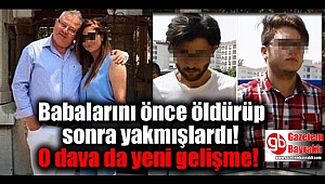 Babalarını önce öldürüp sonra yakmışlardı o dava da yeni gelişme