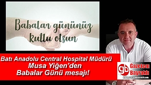 Batı Anadolu Central Hospital Müdürü Musa Yiğen'den Babalar Günü mesajı