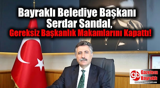 Bayraklı Belediye Başkanı Serdar Sandal, Gereksiz Başkanlık Makamlarını Kapattı