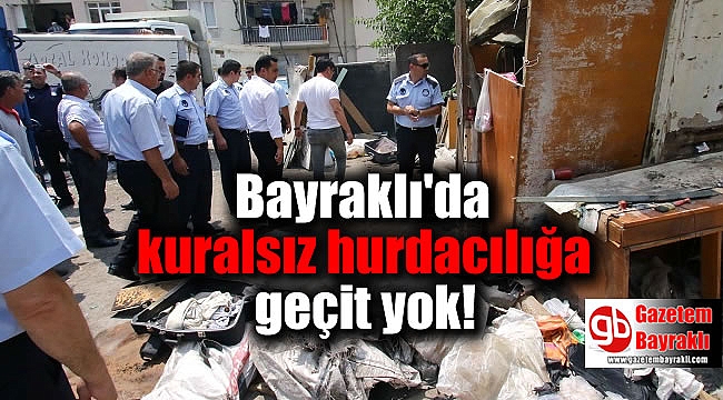 Bayraklı'da kuralsız hurdacılığa geçit yok