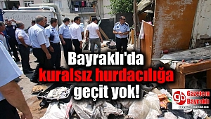 Bayraklı'da kuralsız hurdacılığa geçit yok