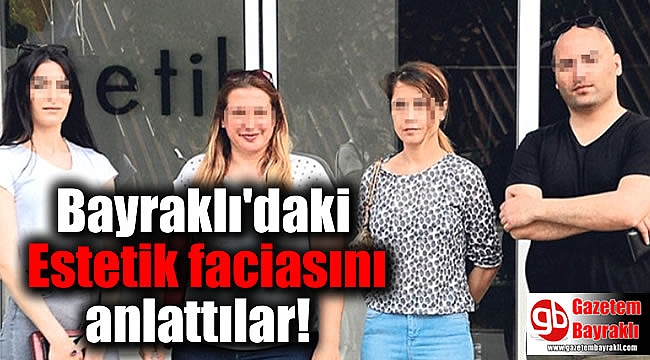 Bayraklı'daki Estetik faciasını anlattılar