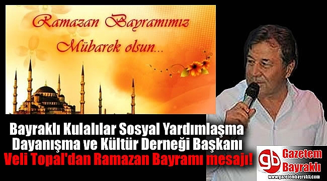 Bayraklı Kulalılar Sosyal Yardımlaşma Dayanışma ve Kültür Derneği Başkanı Veli Topal'dan Ramazan Bayramı mesajı
