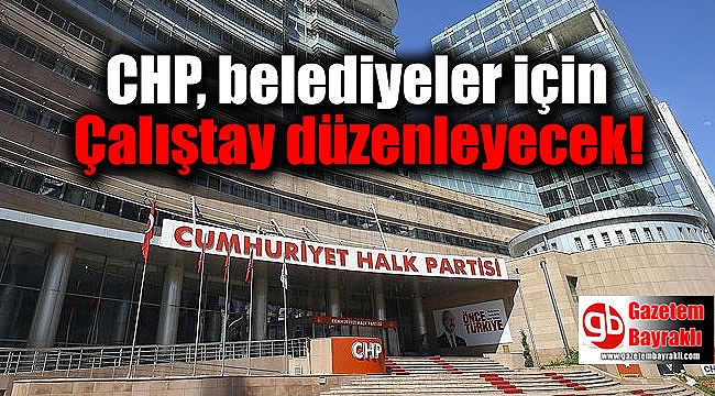 CHP belediyeler için Çalıştay düzenleyecek