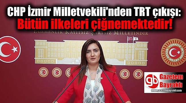 CHP İzmir Milletvekili'nden TRT çıkışı: Bütün ilkeleri çiğnemektedir