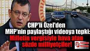 CHP'li Özel'den MHP'nin paylaştığı videoya tepki: Milletin vergisiyle hava atan sözde milliyetçiler