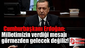 Cumhurbaşkanı Erdoğan: Milletimizin verdiği mesajı görmezden gelecek değiliz