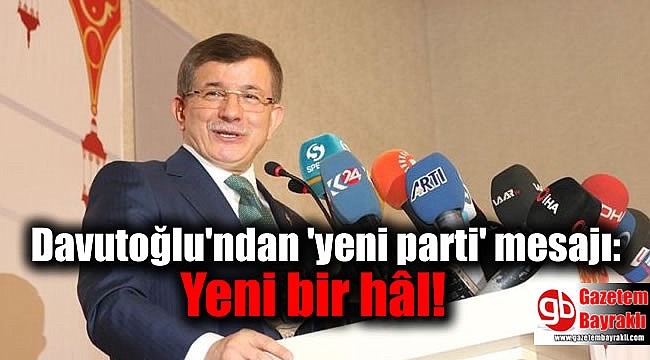 Davutoğlu'ndan 'yeni parti' mesajı: Yeni bir hâl