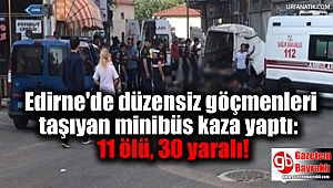 Edirne'de düzensiz göçmenleri taşıyan minibüs kaza yaptı: 11 ölü, 30 yaralı
