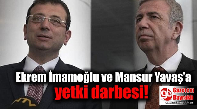 Ekrem İmamoğlu ve Mansur Yavaş’a yetki darbesi