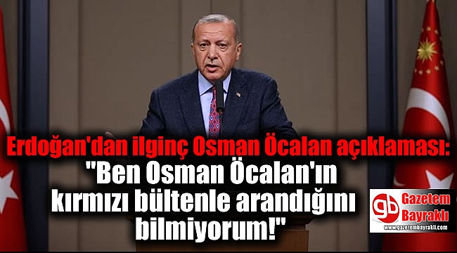 Erdoğan'dan ilginç Osman Öcalan açıklaması: Ben Osman Öcalan'ın kırmızı bültenle arandığını bilmiyorum
