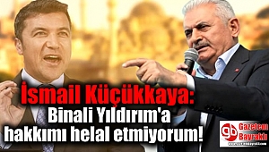 İsmail Küçükkaya: Binali Yıldırım'a hakkımı helal etmiyorum