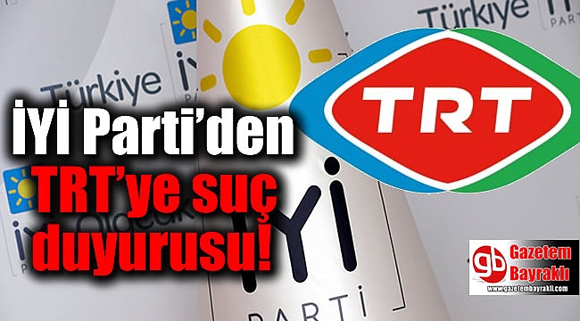 İYİ Parti'den TRT'ye Suç Duyurusu