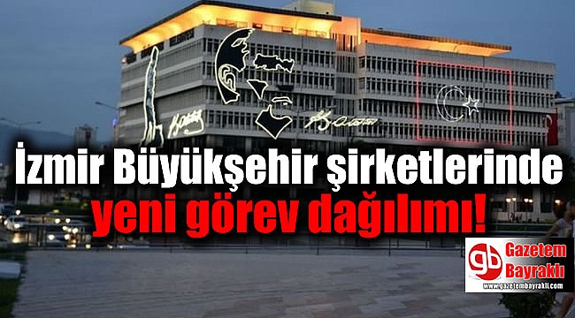 İzmir Büyükşehir şirketlerinde yeni görev dağılımı
