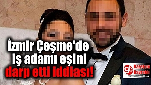 İzmir Çeşme'de iş adamı eşini darp etti iddiası