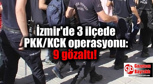 İzmir'de 3 ilçede PKK/KCK operasyonu: 9 gözaltı