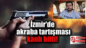 İzmir'de akraba tartışması kanlı bitti